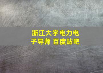 浙江大学电力电子导师 百度贴吧